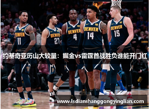 约基奇亚历山大较量：掘金vs雷霆首战胜负谁能开门红